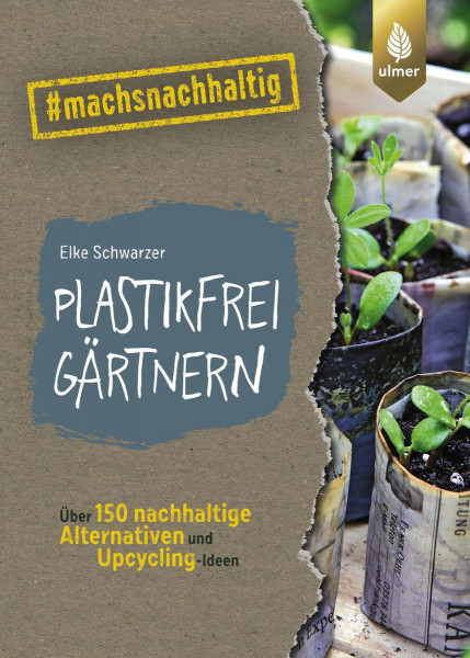 Plastikfrei gärtnern - Über 150 nachhaltige Alternativen und Upcycling-Ideen.
